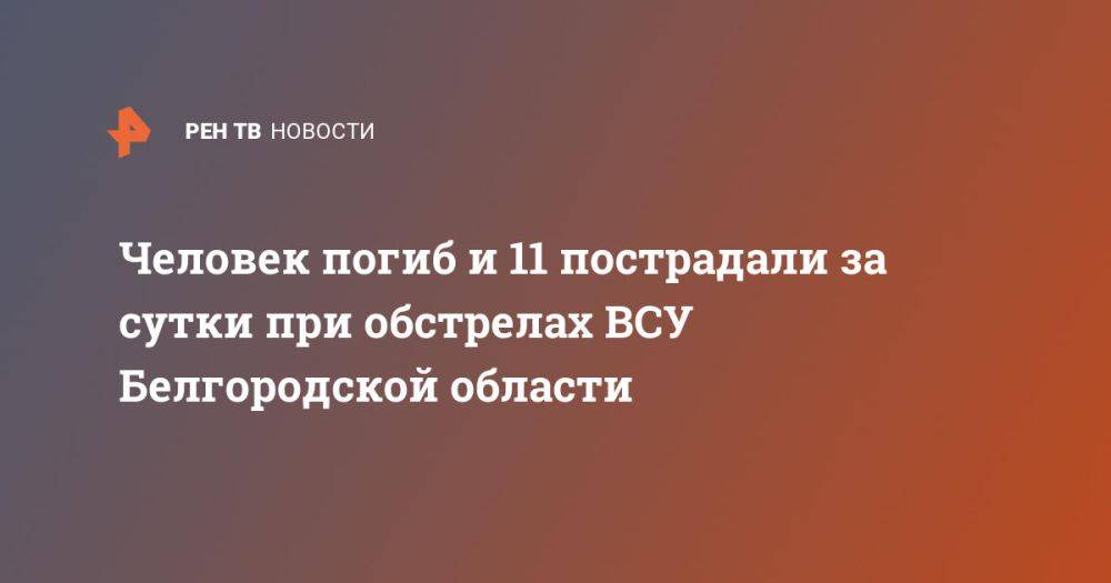 Человек погиб и 11 пострадали за сутки при обстрелах ВСУ Белгородской области