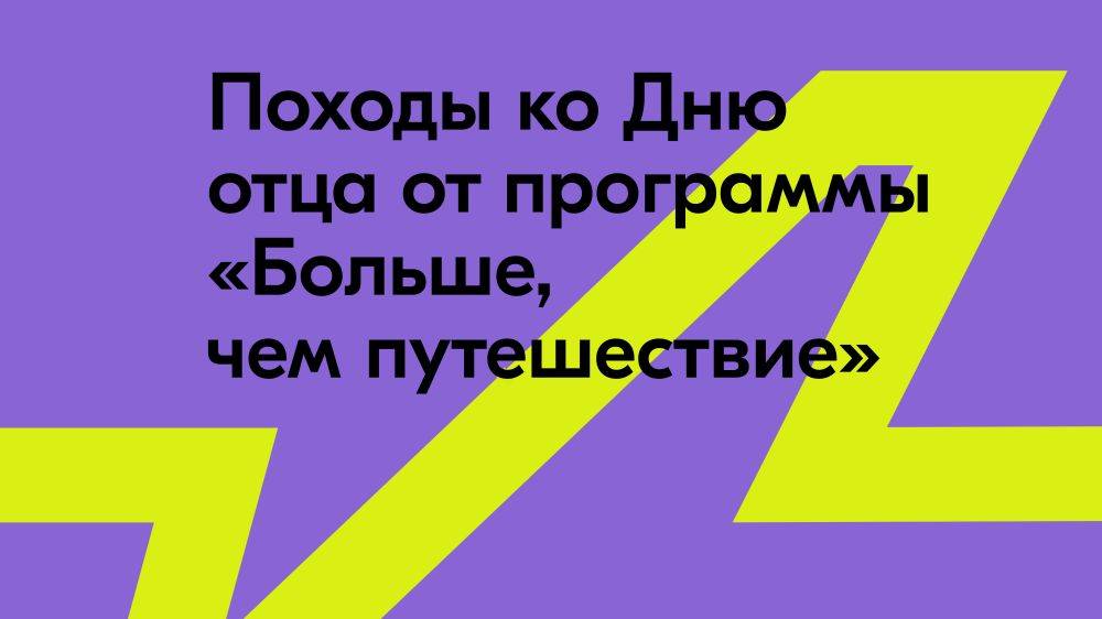 Если с папой вышел в путь: в День отца походы от программы «Больше, чем путешествие» прошли в 75 регионах России