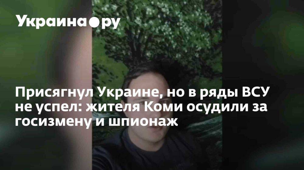 Присягнул Украине, но в ряды ВСУ не успел: жителя Коми осудили за госизмену и шпионаж