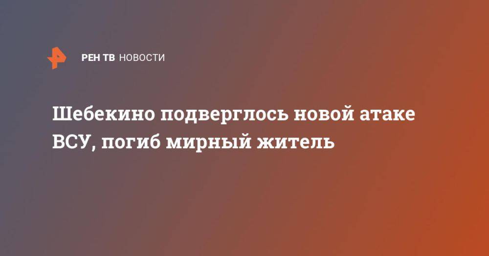 Шебекино подверглось новой атаке ВСУ, погиб мирный житель