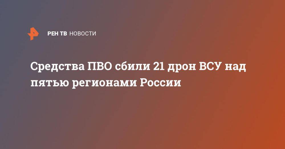 Средства ПВО сбили 21 дрон ВСУ над пятью регионами России