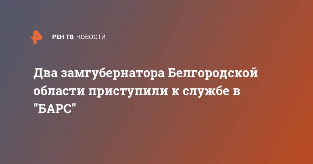 Два замгубернатора Белгородской области приступили к службе в &quot;БАРС&quot;