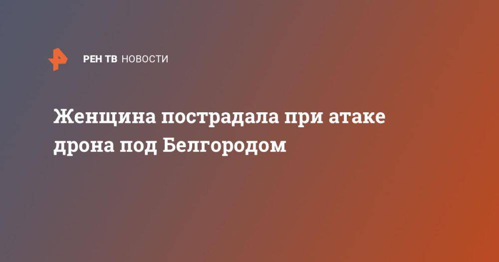 Женщина пострадала при атаке дрона ВСУ на село под Белгородом