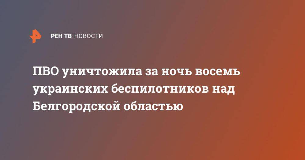 ПВО уничтожила за ночь восемь украинских беспилотников над Белгородской областью