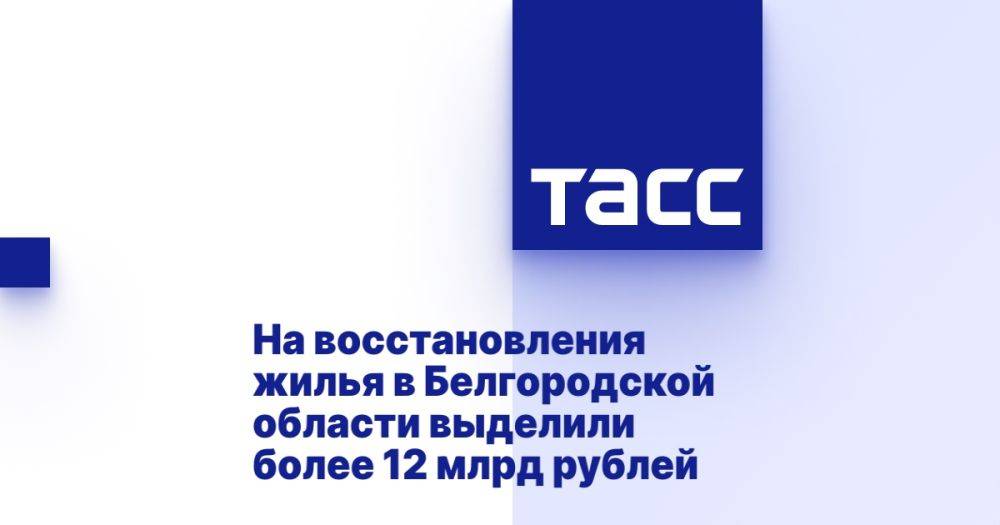 На восстановления жилья в Белгородской области выделили более 12 млрд рублей