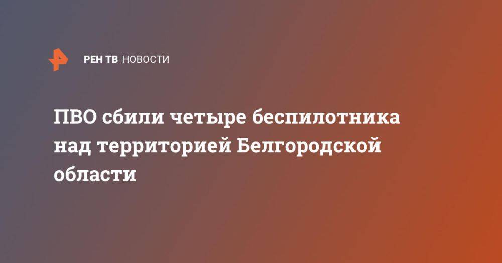 ПВО сбили четыре беспилотника над территорией Белгородской области