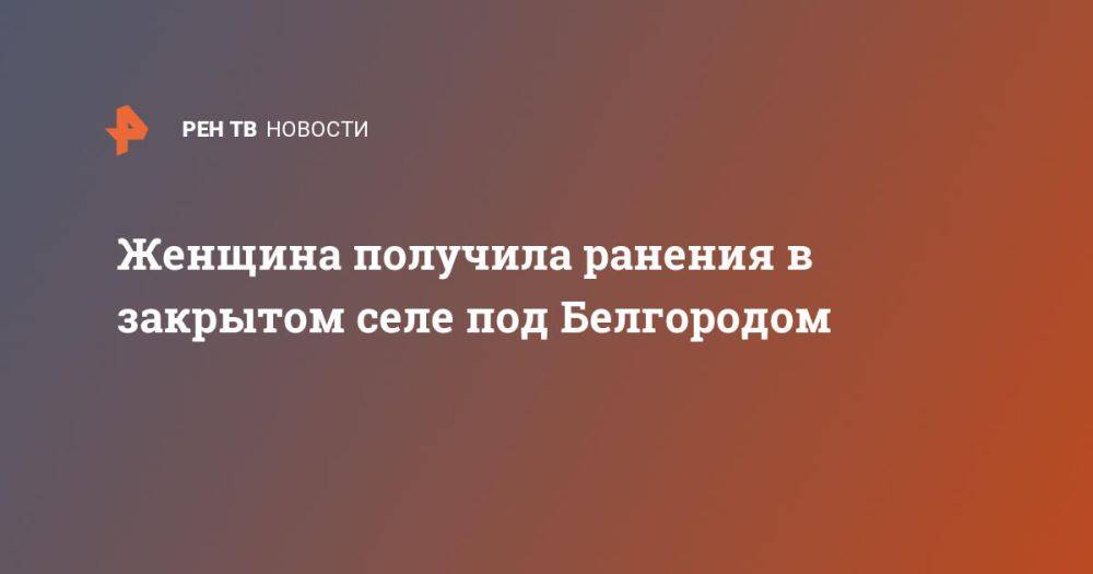 Женщина получила ранения в закрытом селе под Белгородом