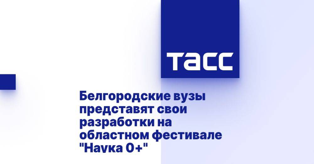 Белгородские вузы представят свои разработки на областном фестивале &quot;Наука 0+&quot;