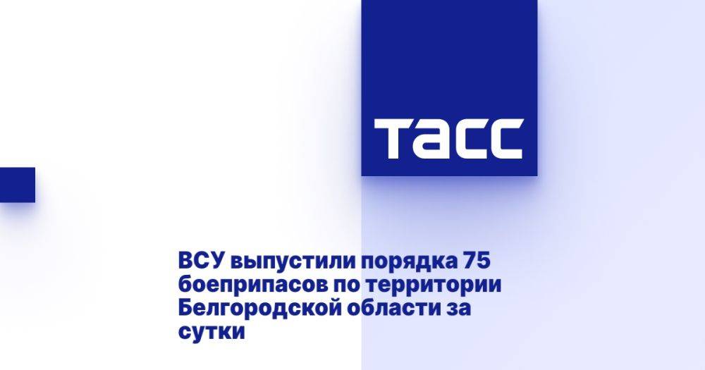 ВСУ выпустили порядка 75 боеприпасов по территории Белгородской области за сутки