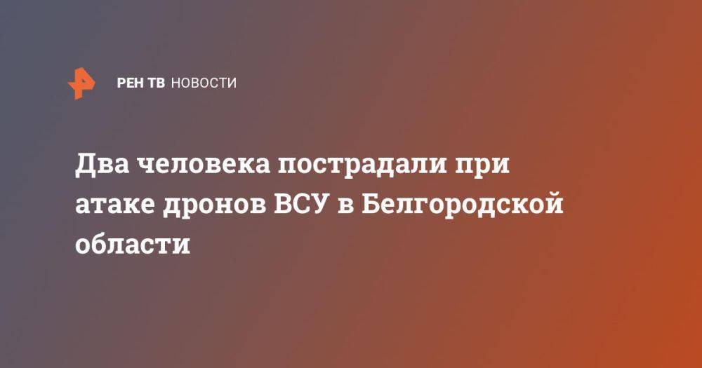 Два человека пострадали при атаке дронов ВСУ в Белгородской области