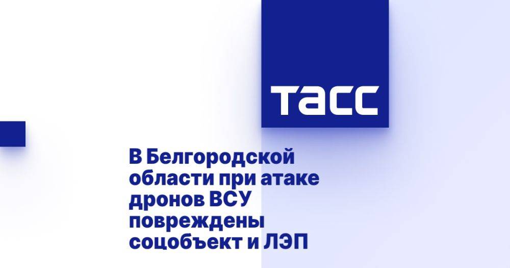 В Белгородской области при атаке дронов ВСУ повреждены соцобъект и ЛЭП