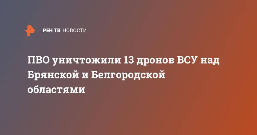 ПВО уничтожили 13 дронов ВСУ над Брянской и Белгородской областями