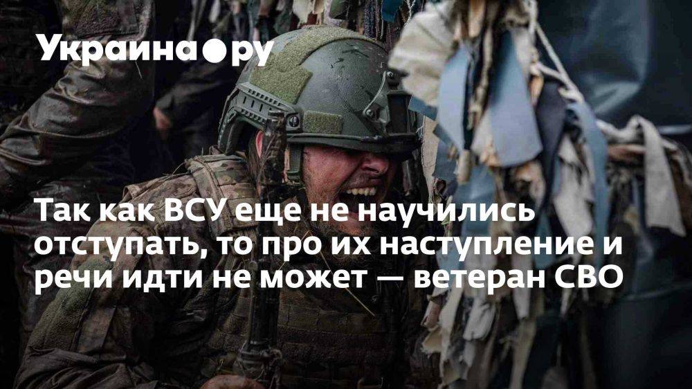 Так как ВСУ еще не научились отступать, то про их наступление и речи идти не может — ветеран СВО