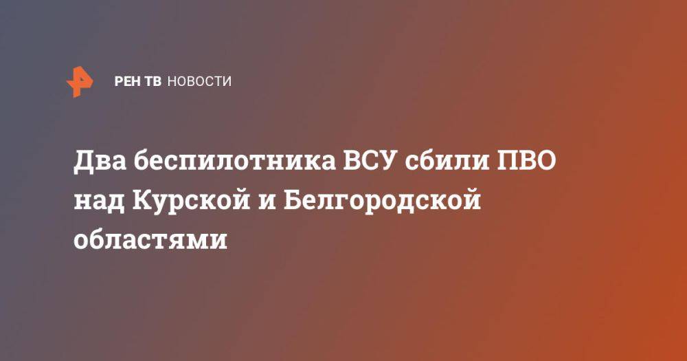 Два беспилотника ВСУ сбили ПВО над Курской и Белгородской областями