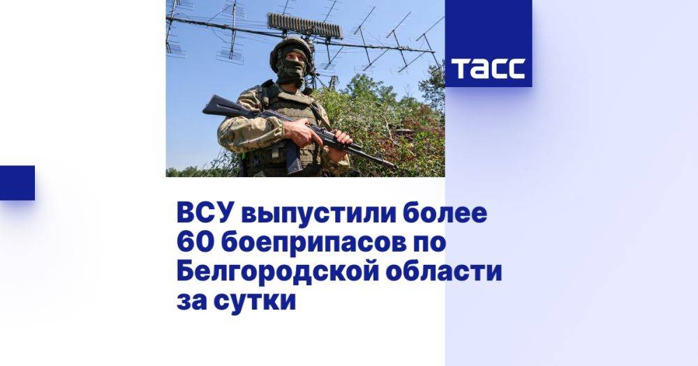 ВСУ выпустили более 60 боеприпасов по Белгородской области за сутки