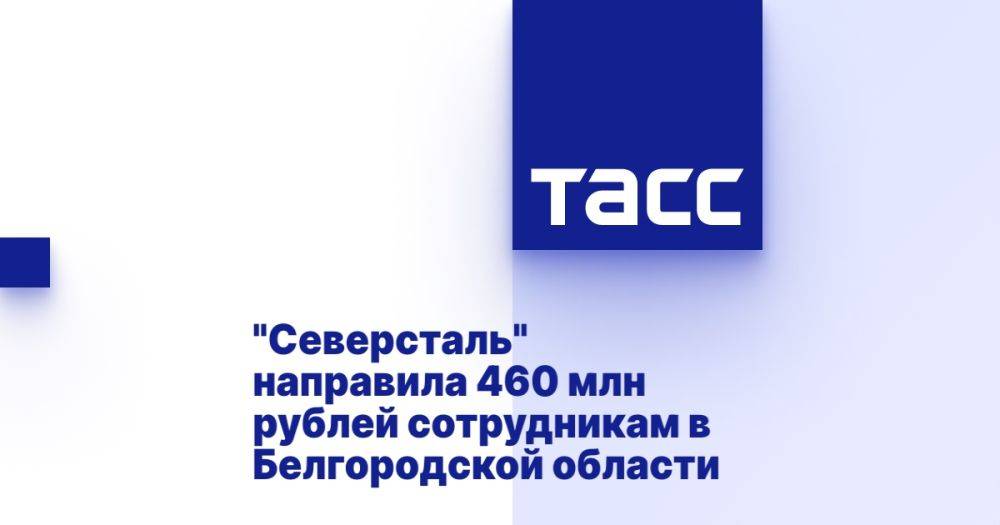 &quot;Северсталь&quot; направила 460 млн рублей сотрудникам в Белгородской области