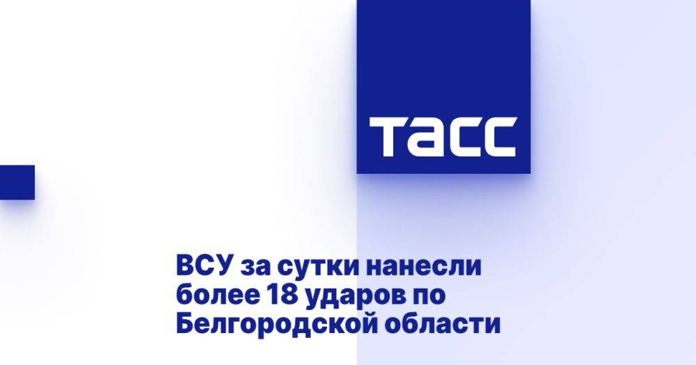 ВСУ за сутки нанесли более 18 ударов по Белгородской области