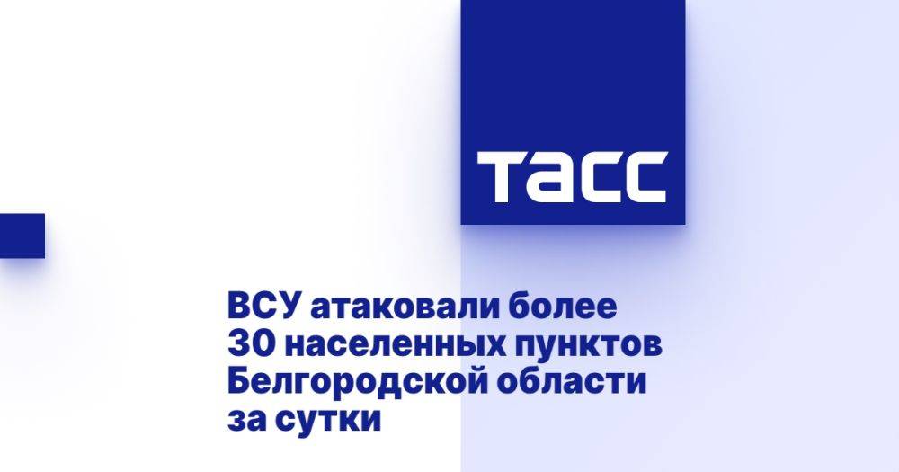 ВСУ атаковали более 30 населенных пунктов Белгородской области за сутки