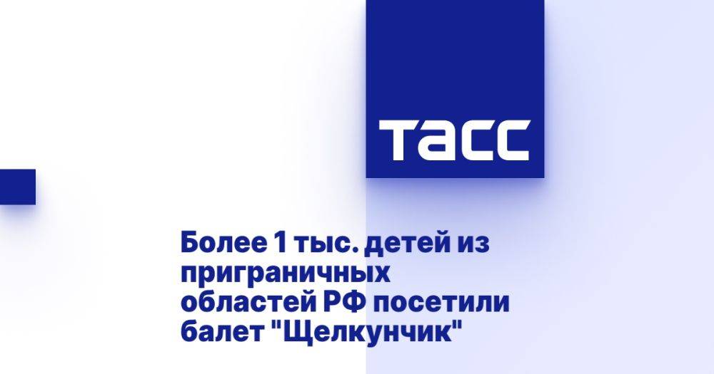 Более 1 тыс. детей из приграничных областей РФ посетили балет &quot;Щелкунчик&quot;