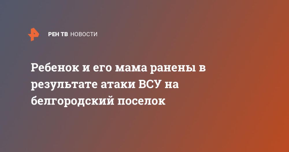 Ребенок и его мама ранены в результате атаки ВСУ на белгородский поселок