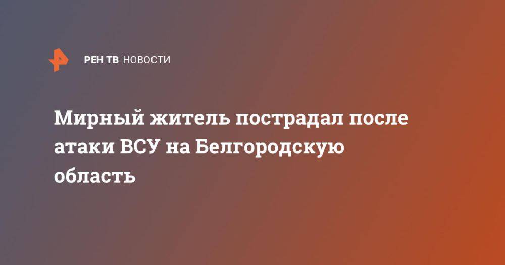 Мирный житель пострадал после атаки ВСУ на Белгородскую область