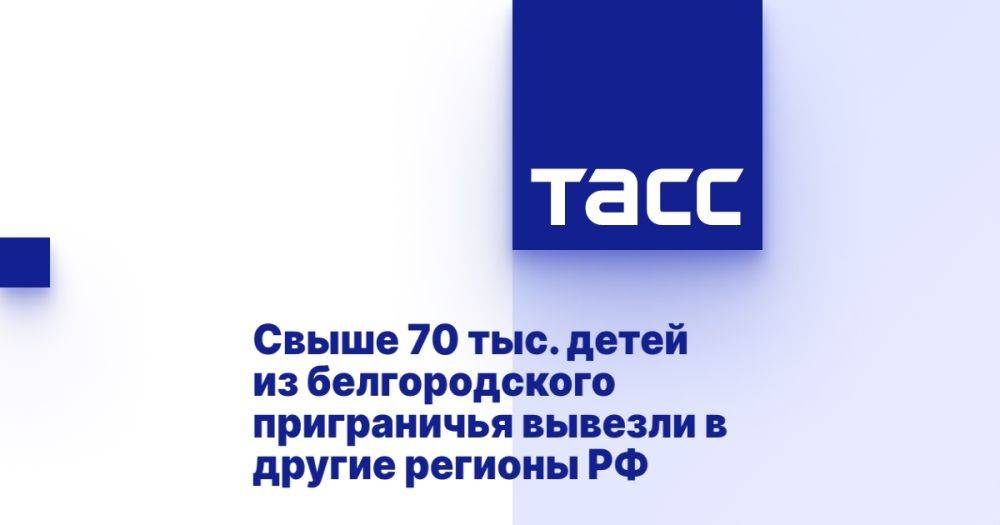 Свыше 70 тыс. детей из белгородского приграничья вывезли в другие регионы РФ