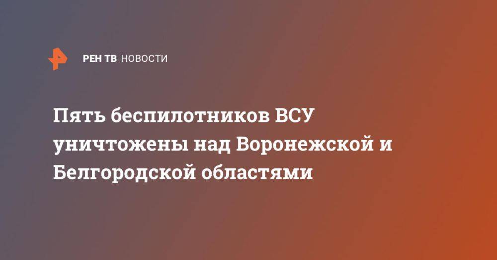 Пять беспилотников ВСУ уничтожены над Воронежской и Белгородской областями