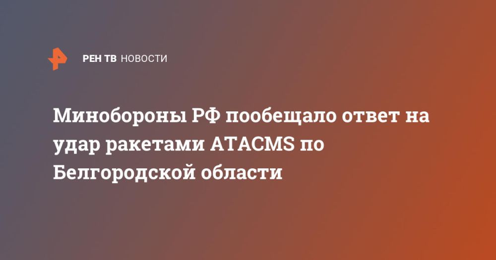 Минобороны РФ пообещало ответ на удар ракетами ATACMS по Белгородской области