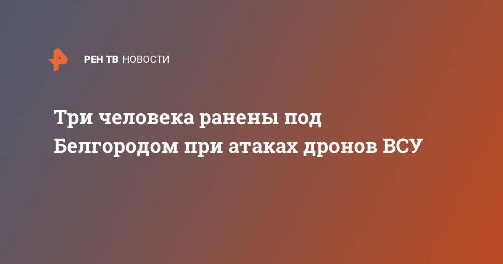 Три человека ранены под Белгородом при атаках дронов ВСУ