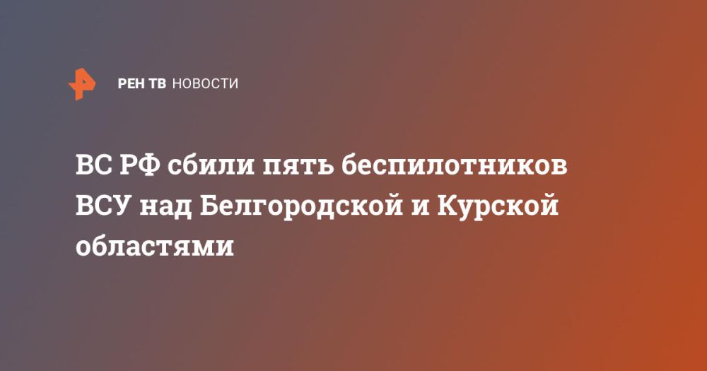 ВС РФ сбили пять беспилотников ВСУ над Белгородской и Курской областями