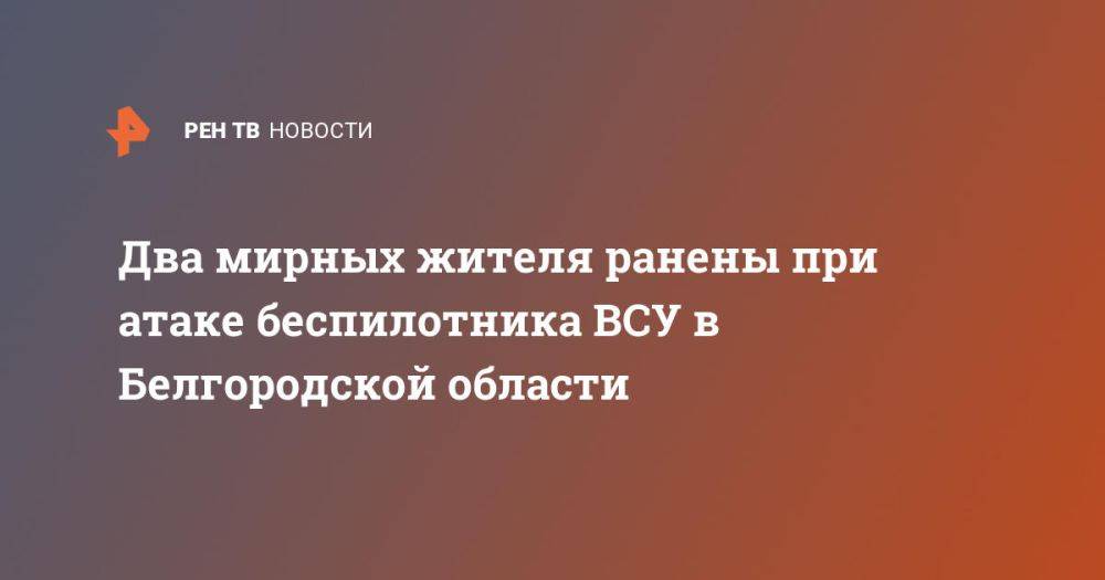 Два мирных жителя ранены при атаке беспилотника ВСУ в Белгородской области