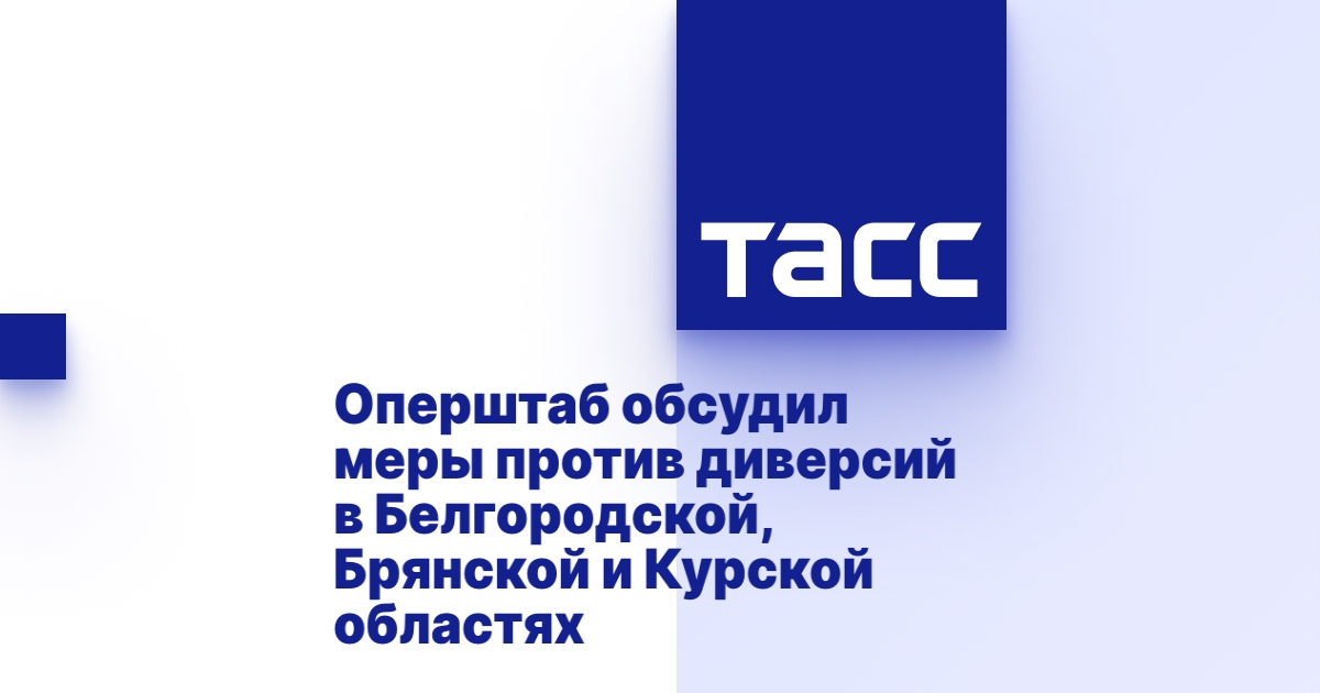 Оперштаб обсудил меры против диверсий в Белгородской, Брянской и Курской областях