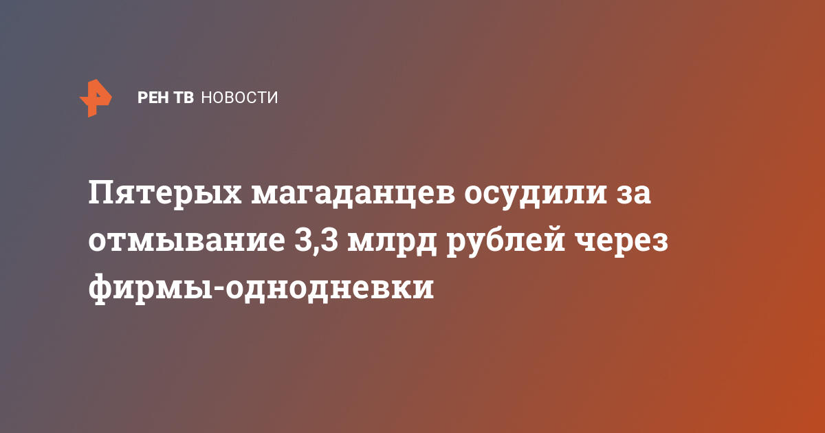 Пятерых магаданцев осудили за отмывание 3,3 млрд рублей через фирмы-однодневки