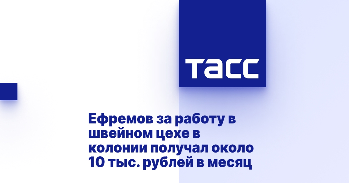 Ефремов за работу в швейном цехе в колонии получал около 10 тыс. рублей в месяц