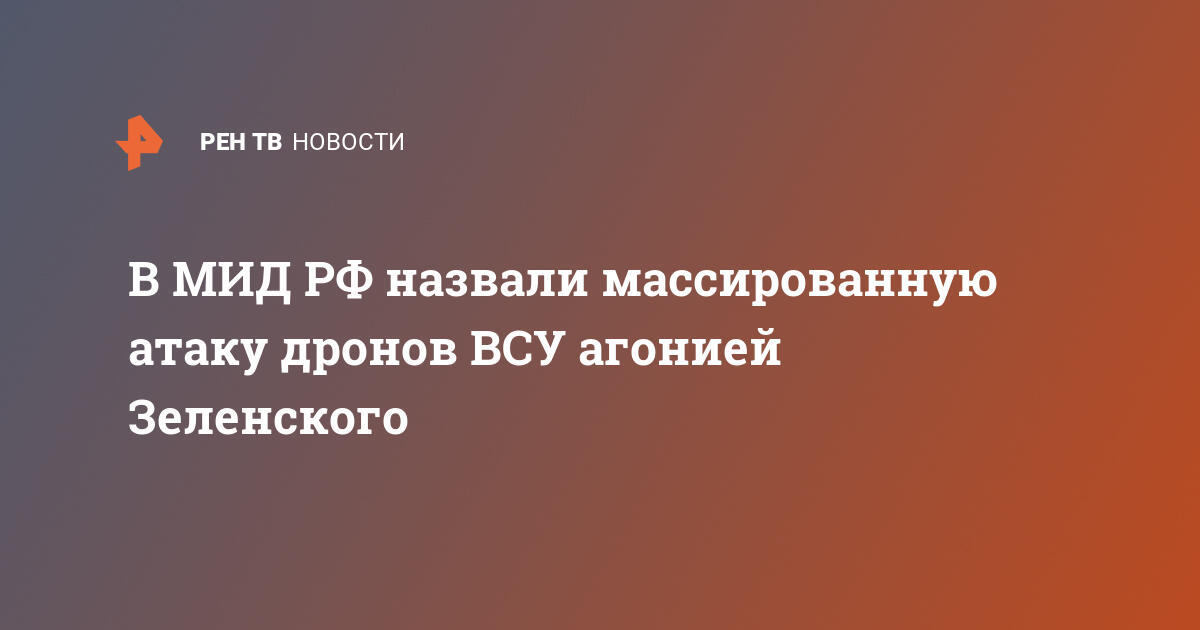 В МИД РФ назвали массированную атаку дронов ВСУ агонией Зеленского