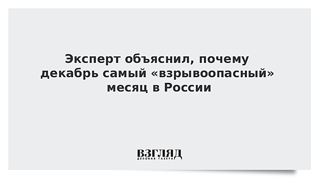 Эксперт объяснил, почему декабрь самый «взрывоопасный» месяц в России