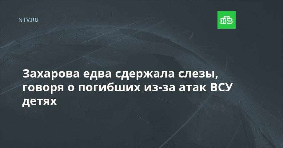 Захарова едва сдержала слезы, говоря о погибших из-за атак ВСУ детях