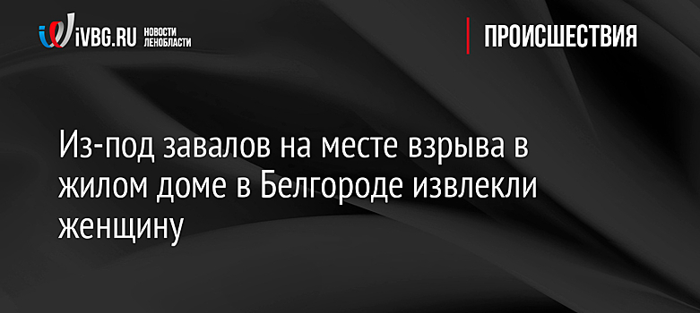 Под завалами жилого дома под Белгородом может находиться человек